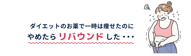 ダイエットのお薬で一時は痩せたのにやめたらリバウンドした…